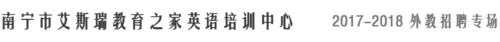 南宁市艾斯瑞教育之家英语培训中心2017-2018外教招聘专场