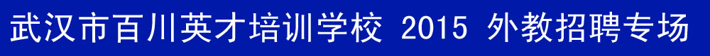 武汉市百川英才培训学校2015-2016外教招聘专场