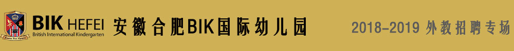 安徽合肥BIK国际幼儿园2018-2019外教招聘专场