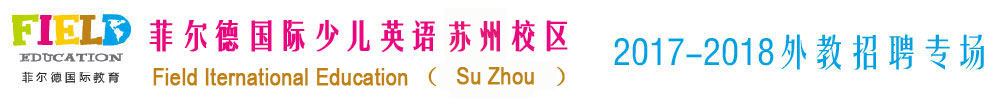 菲尔德国际少儿英语苏州校区2017-2018外教招聘专场