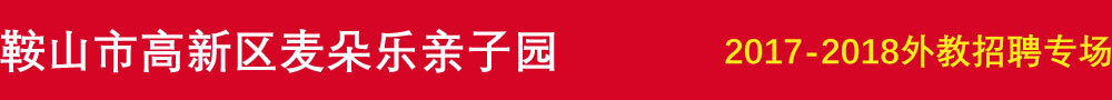 鞍山高新区麦朵乐亲子园2016-2017外教招聘专场