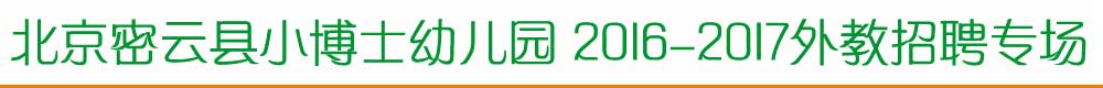 北京密云县小博士幼儿园2015-2016外教招聘专场