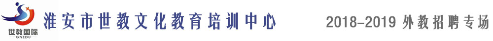 淮安市清江浦区世教文化教育培训中心2018-2019外教招聘专场