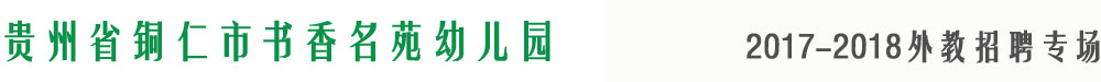 贵州省铜仁市书香名苑幼儿园2017-2018外教招聘专场