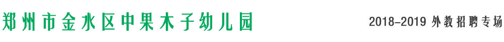 郑州市金水区中果木子幼儿园2018-2019外教招聘专场