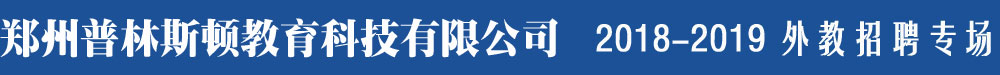 郑州普林斯顿教育科技有限公司2018-2019外教招聘专场