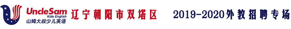 辽宁省朝阳市山姆大叔少儿英语外教招聘专场2019-2020