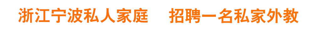 浙江宁波私人家庭 招聘一名私家外教2020-2021