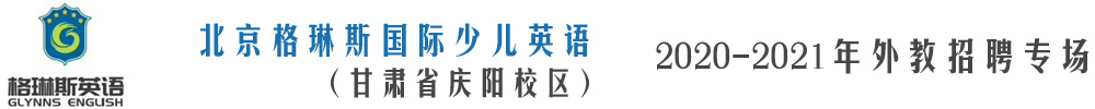 北京格琳斯国际少儿英语(甘肃省庆阳校区）外教招聘专场2020-2021