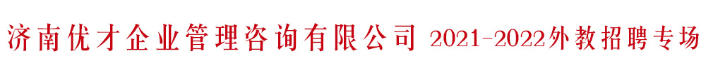 济南优才企业管理咨询有限公司外教招聘专场2021-2022